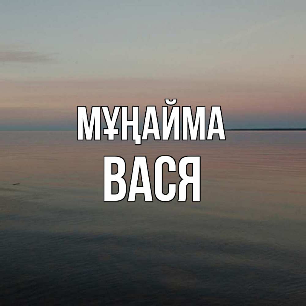 Күн сайын ашық хат с именем, Вася Мұңайма водная гладь Онлайн тегін жүктеп алу тілектері бар керемет карта 