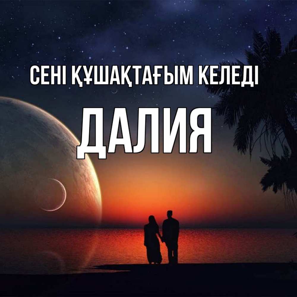 Күн сайын ашық хат с именем, Далия сені құшақтағым келеді восход спутников Онлайн тегін жүктеп алу тілектері бар керемет карта 