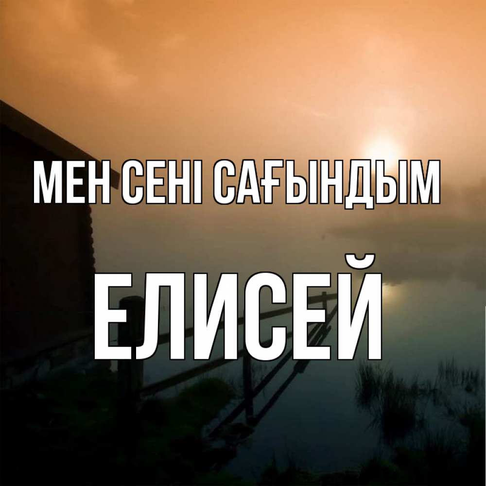 Күн сайын ашық хат с именем, Елисей Мен сені сағындым приходи ко мне на чай Онлайн тегін жүктеп алу тілектері бар керемет карта 