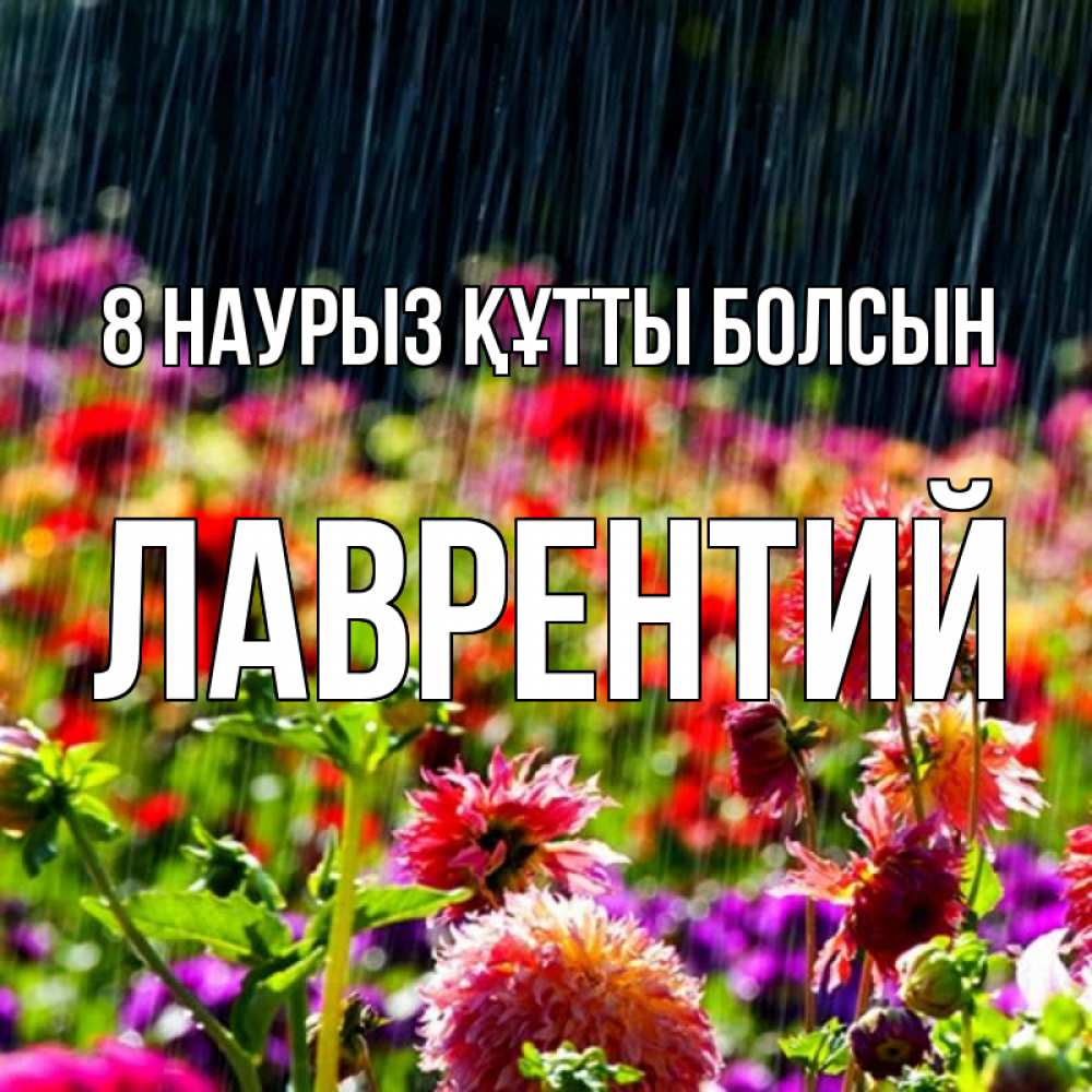 Күн сайын ашық хат с именем, Лаврентий 8 наурыз құтты болсын цветы под дождиком к международному женскому дню Онлайн тегін жүктеп алу тілектері бар керемет карта 