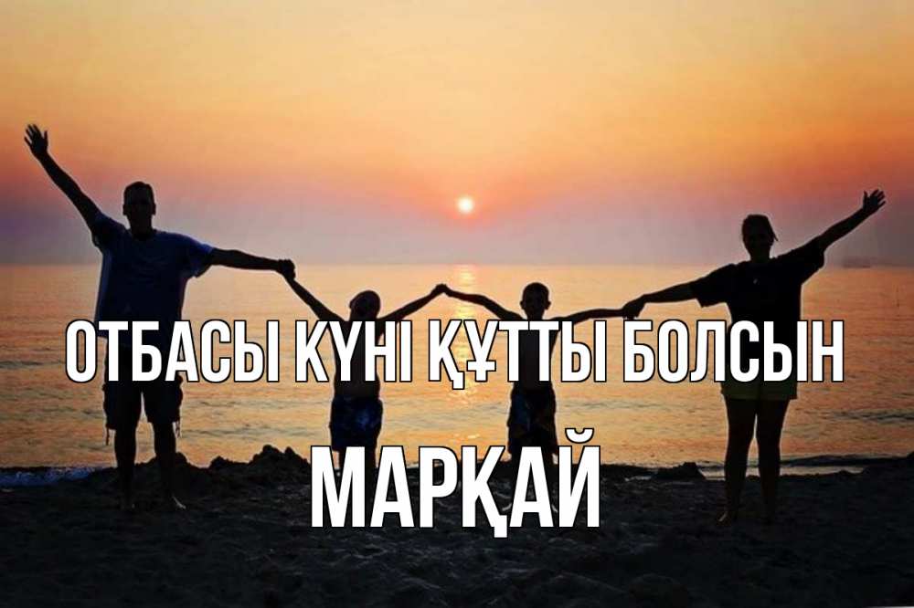 Күн сайын ашық хат с именем, МАРҚАЙ отбасы күні құтты болсын мама, папа, дети, дочка,сын, море, пляж, закат Онлайн тегін жүктеп алу тілектері бар керемет карта 