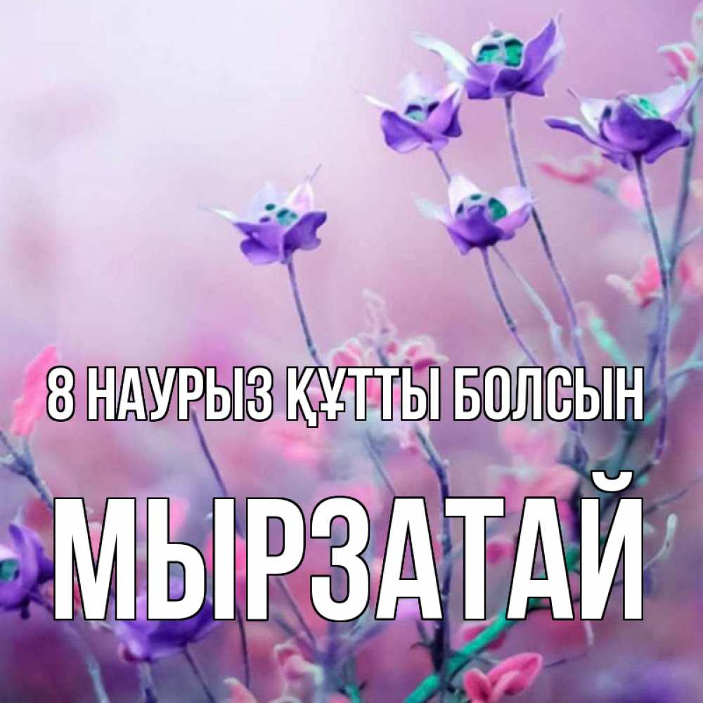 Күн сайын ашық хат с именем, Мырзатай 8 наурыз құтты болсын международный женский день 2 Онлайн тегін жүктеп алу тілектері бар керемет карта 