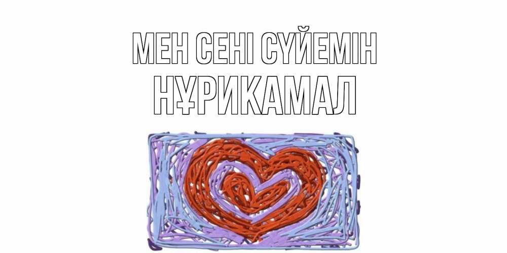 Күн сайын ашық хат с именем, НҰРИКАМАЛ Мен сені сүйемін сердце Онлайн тегін жүктеп алу тілектері бар керемет карта 
