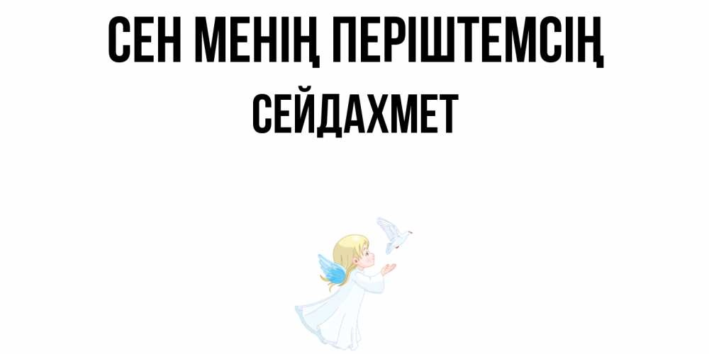 Күн сайын ашық хат с именем, СЕЙДАХМЕТ Сен менің періштемсің ангел, голубь Онлайн тегін жүктеп алу тілектері бар керемет карта 