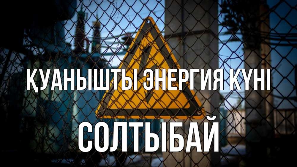 Күн сайын ашық хат с именем, СОЛТЫБАЙ Қуанышты энергия күні трансформаторная подстанция Онлайн тегін жүктеп алу тілектері бар керемет карта 