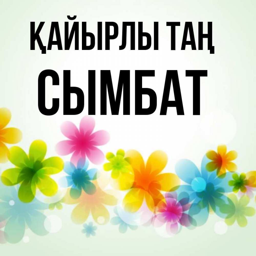 Күн сайын ашық хат с именем, СЫМБАТ Қайырлы таң позитивные цветочки Онлайн тегін жүктеп алу тілектері бар керемет карта 