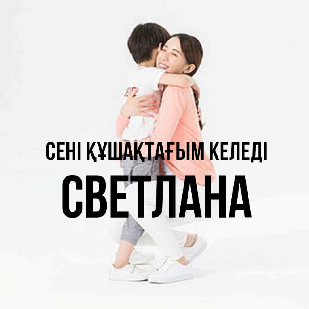 Күн сайын ашық хат с именем, Светлана сені құшақтағым келеді соскучилась по сыну Онлайн тегін жүктеп алу тілектері бар керемет карта 