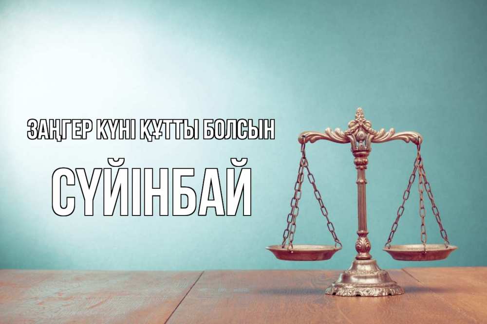 Күн сайын ашық хат с именем, СҮЙІНБАЙ Заңгер күні құтты болсын с днем юриста Онлайн тегін жүктеп алу тілектері бар керемет карта 