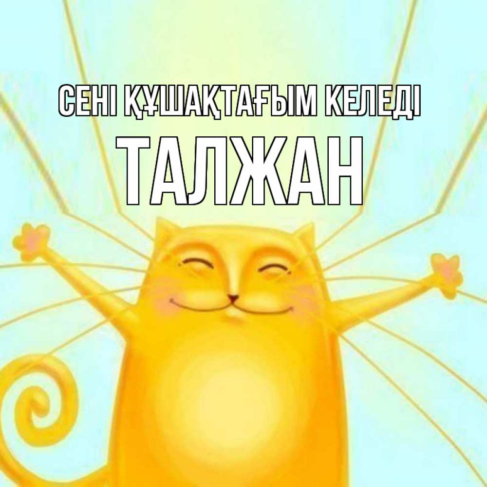 Күн сайын ашық хат с именем, ТАЛЖАН сені құшақтағым келеді солнечный обнимашечный кот Онлайн тегін жүктеп алу тілектері бар керемет карта 