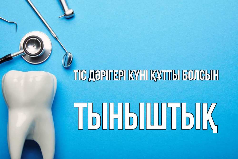 Күн сайын ашық хат с именем, ТЫНЫШТЫҚ Тіс дәрігері күні құтты болсын с днем стоматолога Онлайн тегін жүктеп алу тілектері бар керемет карта 