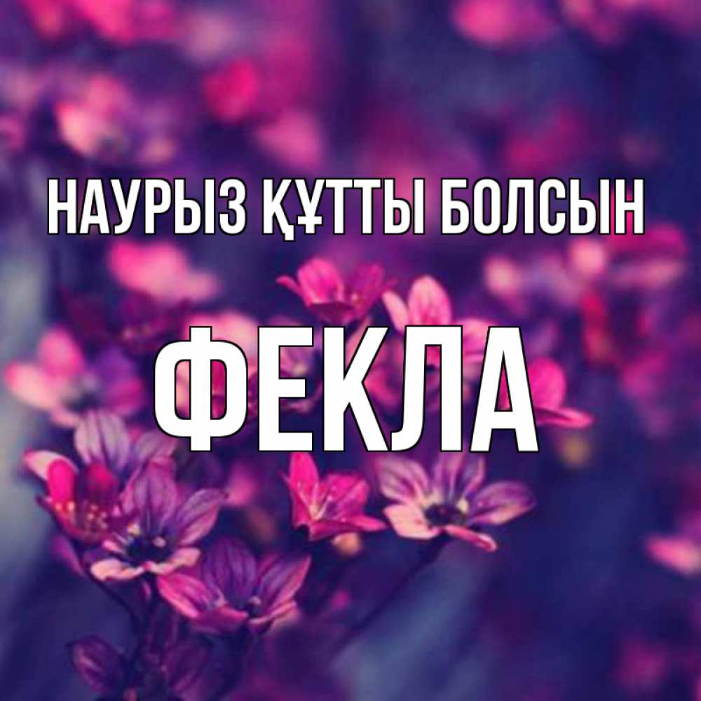 Күн сайын ашық хат с именем, Фекла Наурыз құтты болсын небольшие цветы 1 Онлайн тегін жүктеп алу тілектері бар керемет карта 