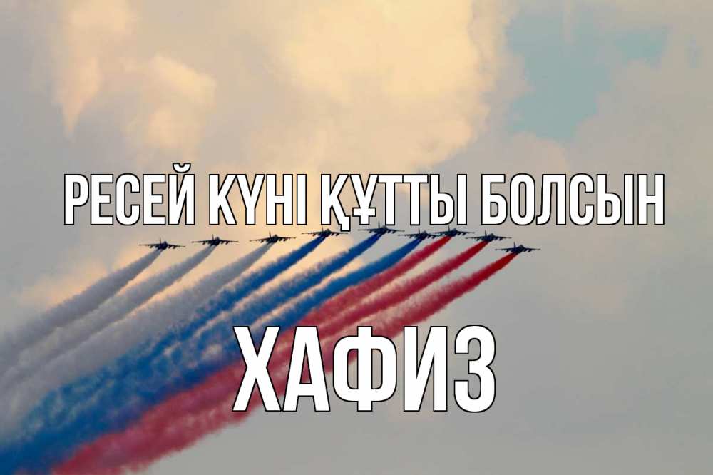 Күн сайын ашық хат с именем, ХАФИЗ Ресей күні құтты болсын С днем России Онлайн тегін жүктеп алу тілектері бар керемет карта 