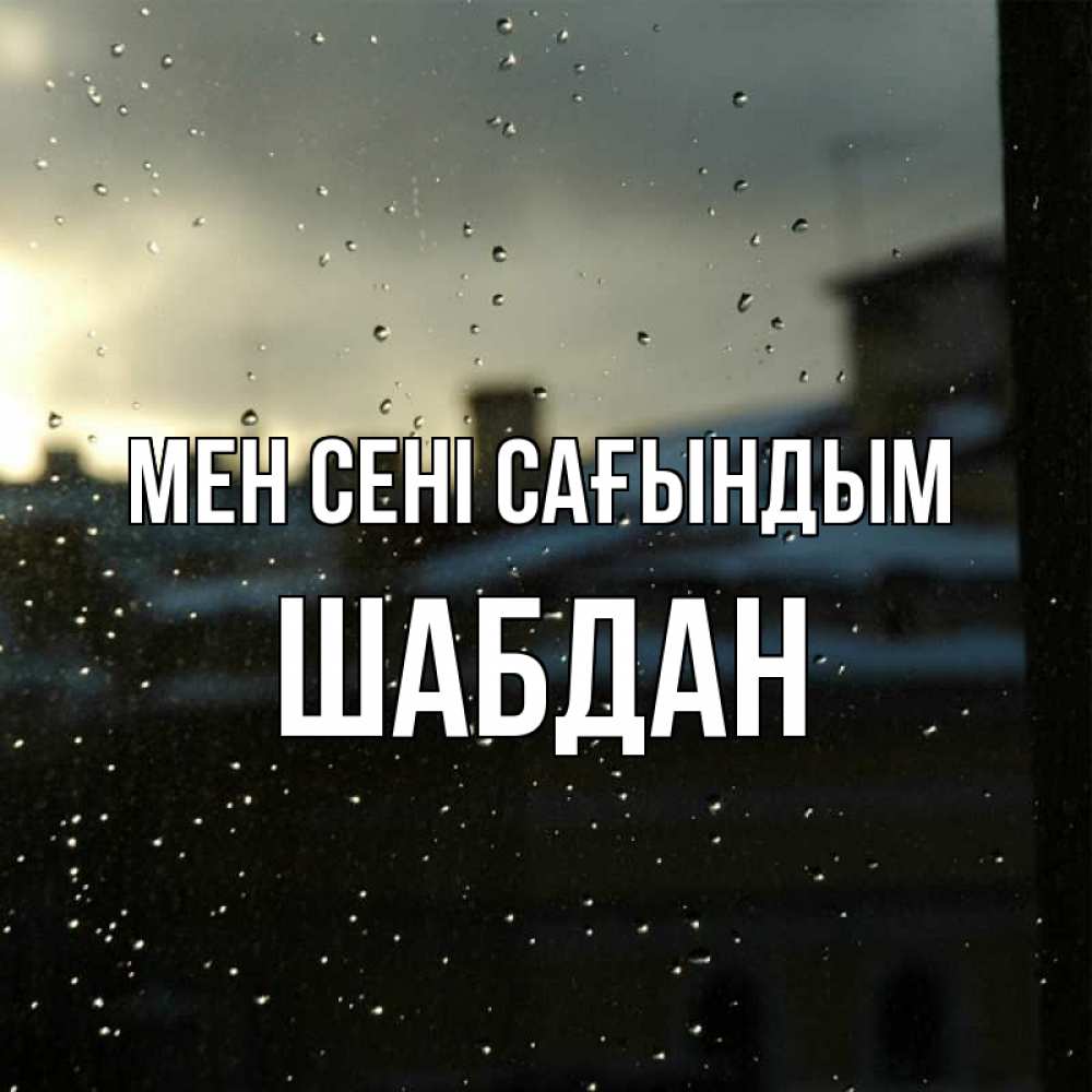 Күн сайын ашық хат с именем, ШАБДАН Мен сені сағындым капли на стекле Онлайн тегін жүктеп алу тілектері бар керемет карта 