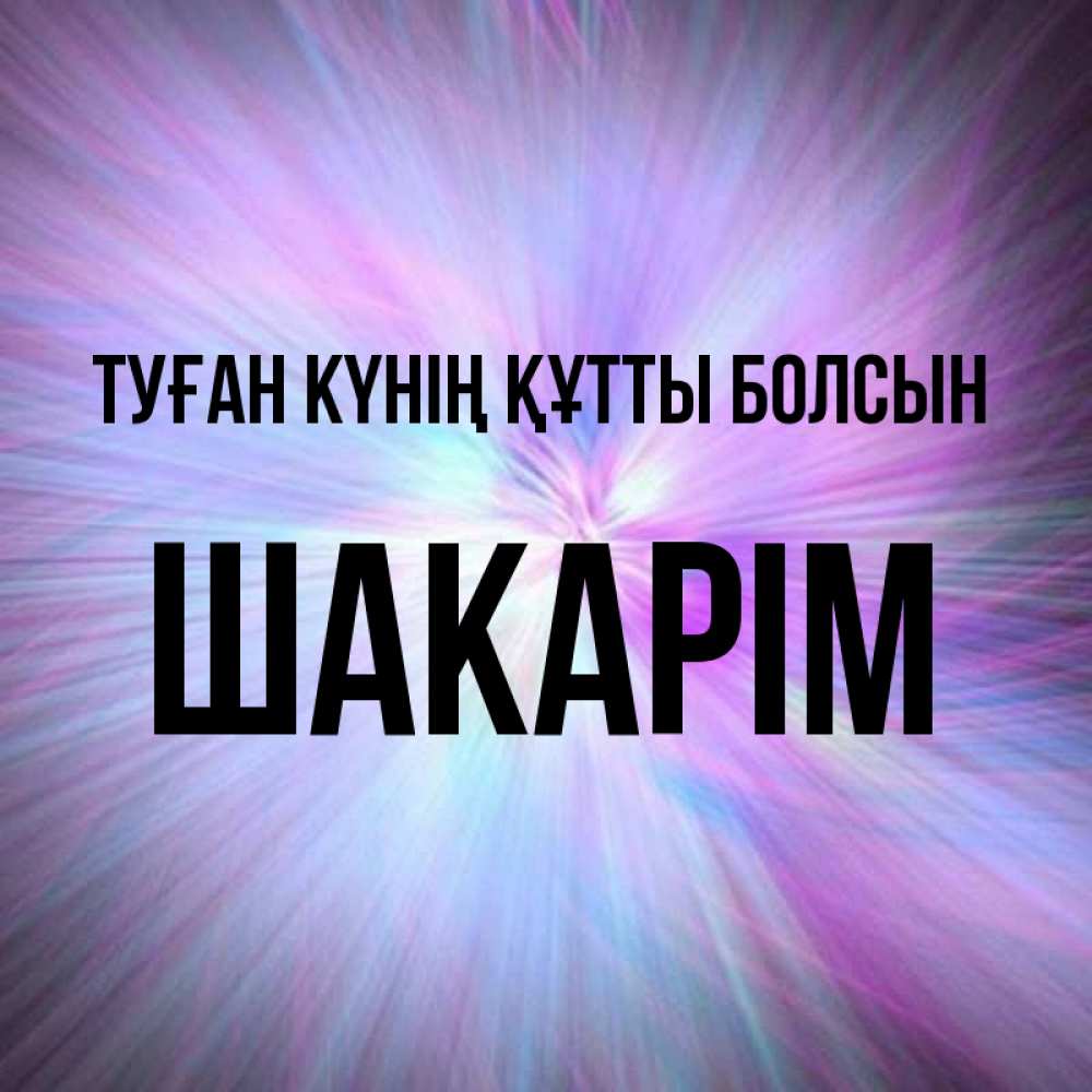 Күн сайын ашық хат с именем, ШАКАРІМ Туған күнің құтты болсын ангельский свет Онлайн тегін жүктеп алу тілектері бар керемет карта 
