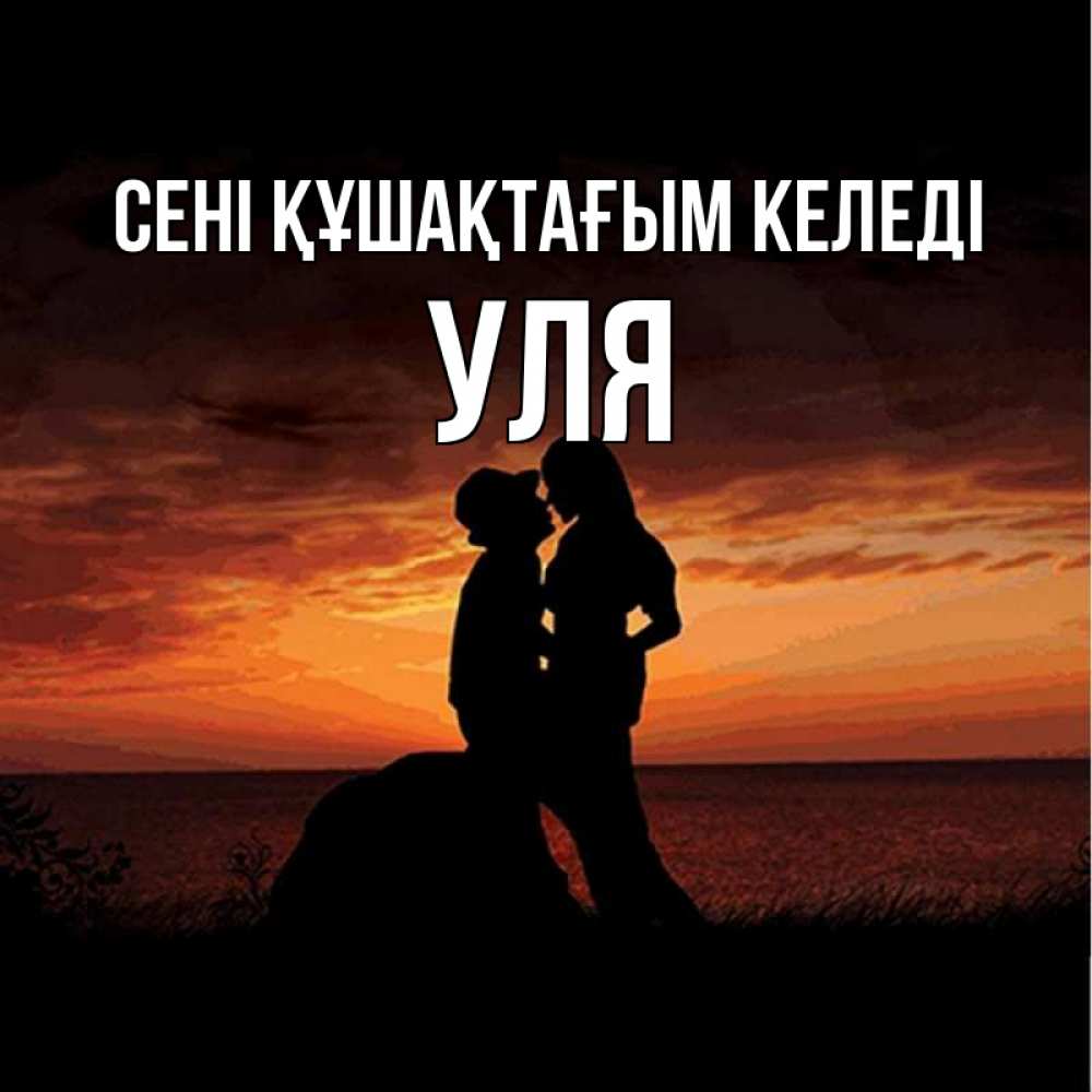 Күн сайын ашық хат с именем, Уля сені құшақтағым келеді парень и девушка и оранжевое небо Онлайн тегін жүктеп алу тілектері бар керемет карта 