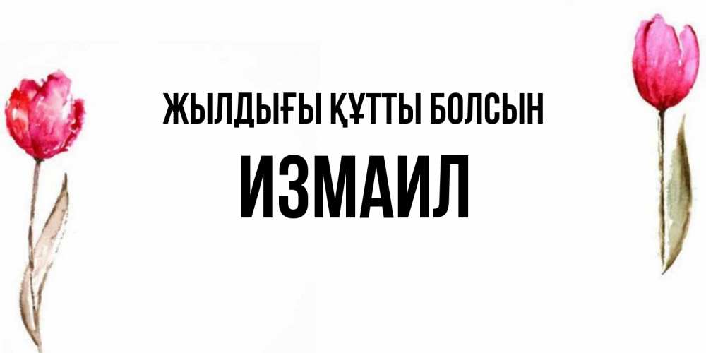 Күн сайын ашық хат с именем, Измаил Жылдығы құтты болсын открытки акварелью с цветами Онлайн тегін жүктеп алу тілектері бар керемет карта 
