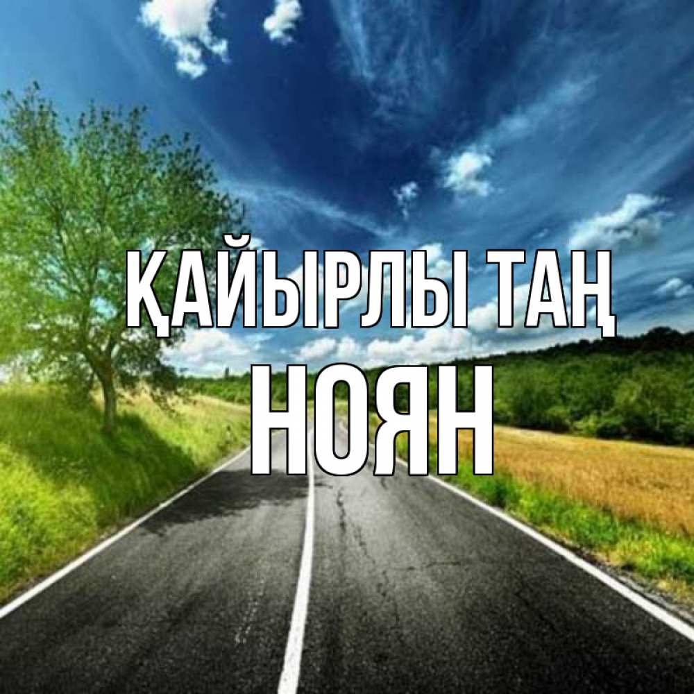 Күн сайын ашық хат с именем, НОЯН Қайырлы таң дорога и небо Онлайн тегін жүктеп алу тілектері бар керемет карта 