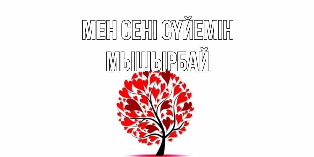 Күн сайын ашық хат с именем, МЫШЫРБАЙ Мен сені сүйемін дерево, листья Онлайн тегін жүктеп алу тілектері бар керемет карта 
