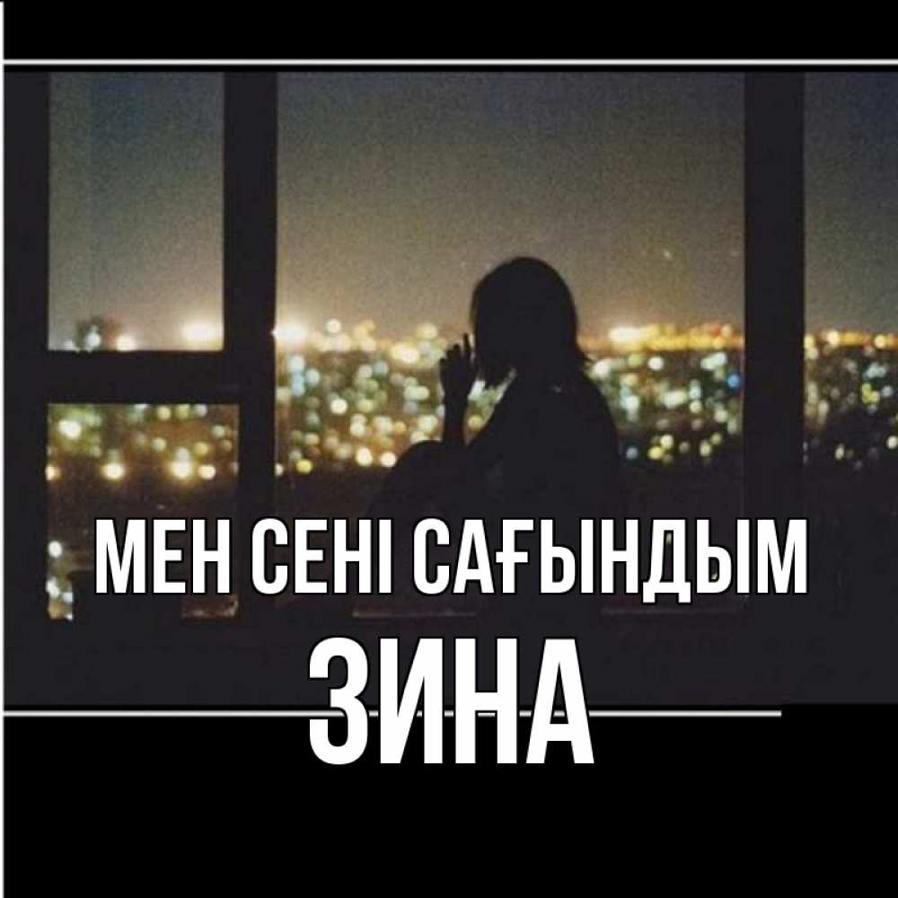 Күн сайын ашық хат с именем, Зина Мен сені сағындым у окна Онлайн тегін жүктеп алу тілектері бар керемет карта 