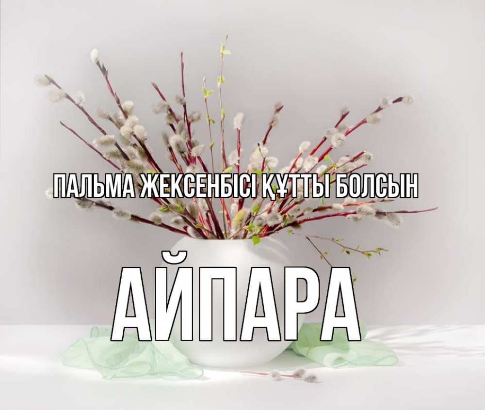 Күн сайын ашық хат с именем, АЙПАРА Пальма жексенбісі құтты болсын верба Онлайн тегін жүктеп алу тілектері бар керемет карта 