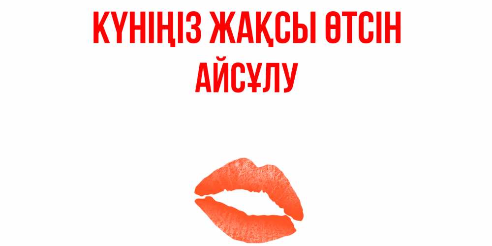Күн сайын ашық хат с именем, АЙСҰЛУ Күніңіз жақсы өтсін удачного дня с поцелуем Онлайн тегін жүктеп алу тілектері бар керемет карта 
