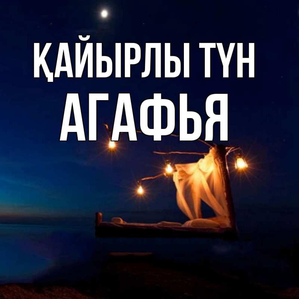 Күн сайын ашық хат с именем, Агафья Қайырлы түн милый мой Онлайн тегін жүктеп алу тілектері бар керемет карта 