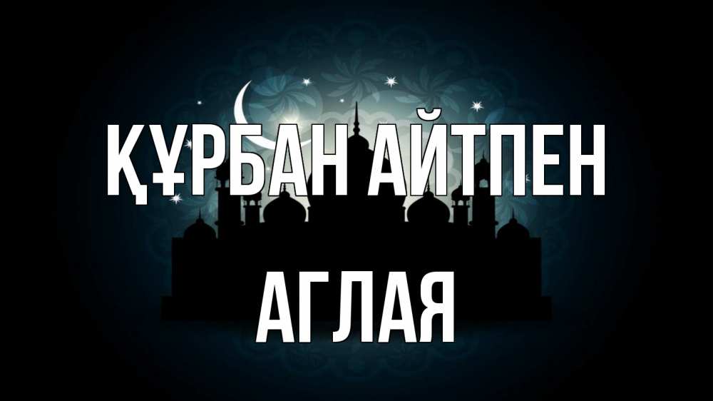 Күн сайын ашық хат с именем, Аглая Құрбан айтпен мечеть Онлайн тегін жүктеп алу тілектері бар керемет карта 