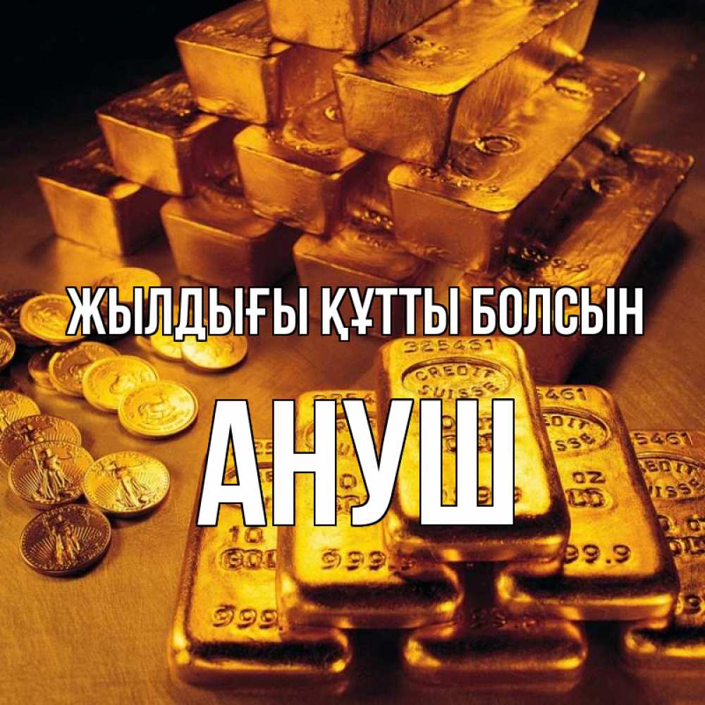 Күн сайын ашық хат с именем, Ануш Жылдығы құтты болсын со слитками золота и золотыми монетами Онлайн тегін жүктеп алу тілектері бар керемет карта 