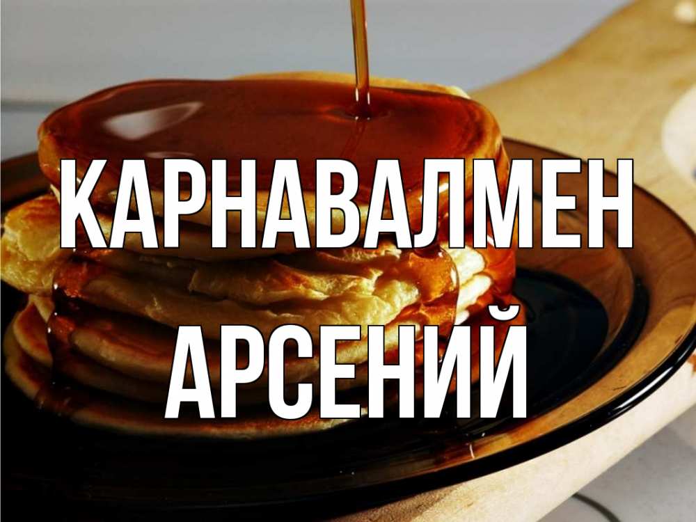 Күн сайын ашық хат с именем, Арсений Карнавалмен блины Онлайн тегін жүктеп алу тілектері бар керемет карта 