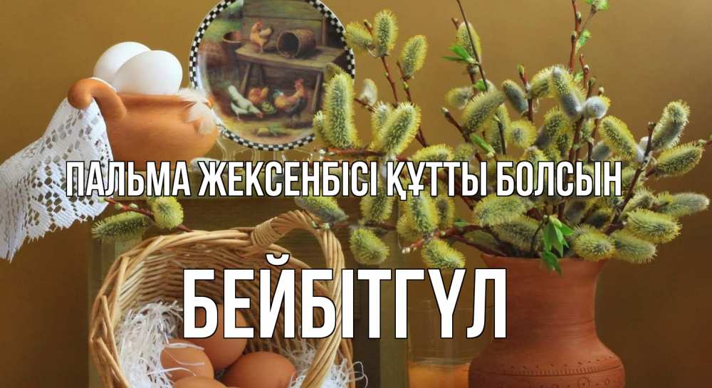 Күн сайын ашық хат с именем, БЕЙБІТГҮЛ Пальма жексенбісі құтты болсын верба 2 Онлайн тегін жүктеп алу тілектері бар керемет карта 