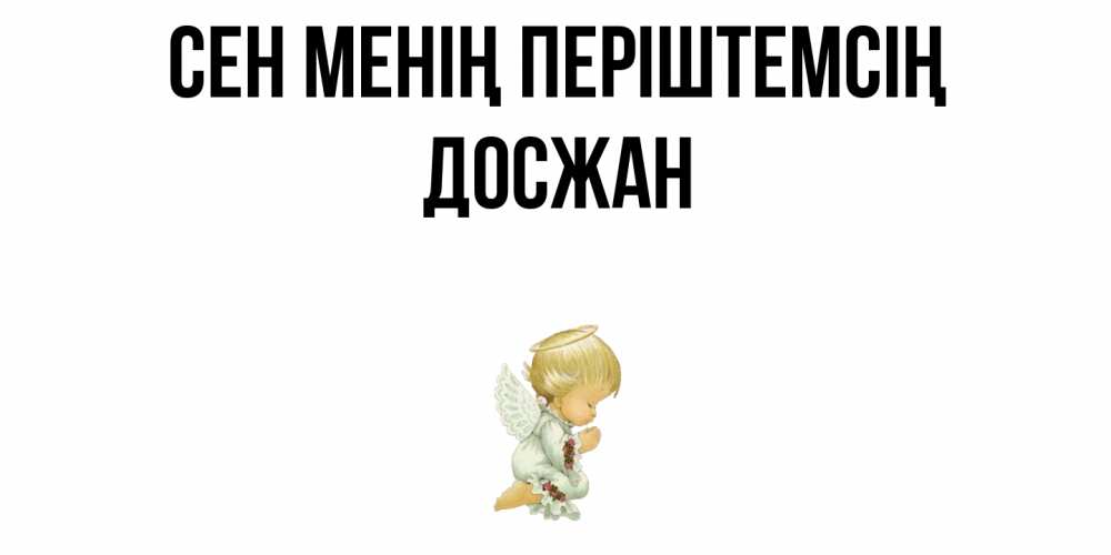 Күн сайын ашық хат с именем, Досжан Сен менің періштемсің ангел Онлайн тегін жүктеп алу тілектері бар керемет карта 