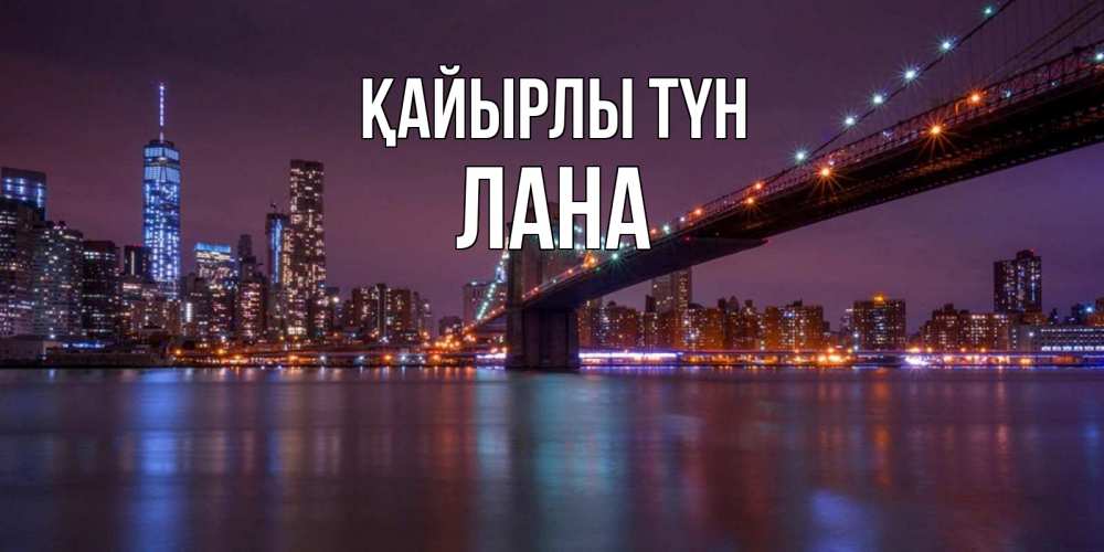 Күн сайын ашық хат с именем, Лана Қайырлы түн ночной мост Онлайн тегін жүктеп алу тілектері бар керемет карта 