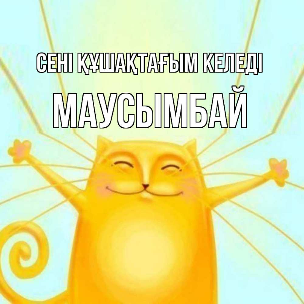 Күн сайын ашық хат с именем, МАУСЫМБАЙ сені құшақтағым келеді солнечный обнимашечный кот Онлайн тегін жүктеп алу тілектері бар керемет карта 