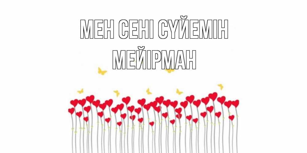 Күн сайын ашық хат с именем, МЕЙІРМАН Мен сені сүйемін бабочки,сердечки Онлайн тегін жүктеп алу тілектері бар керемет карта 
