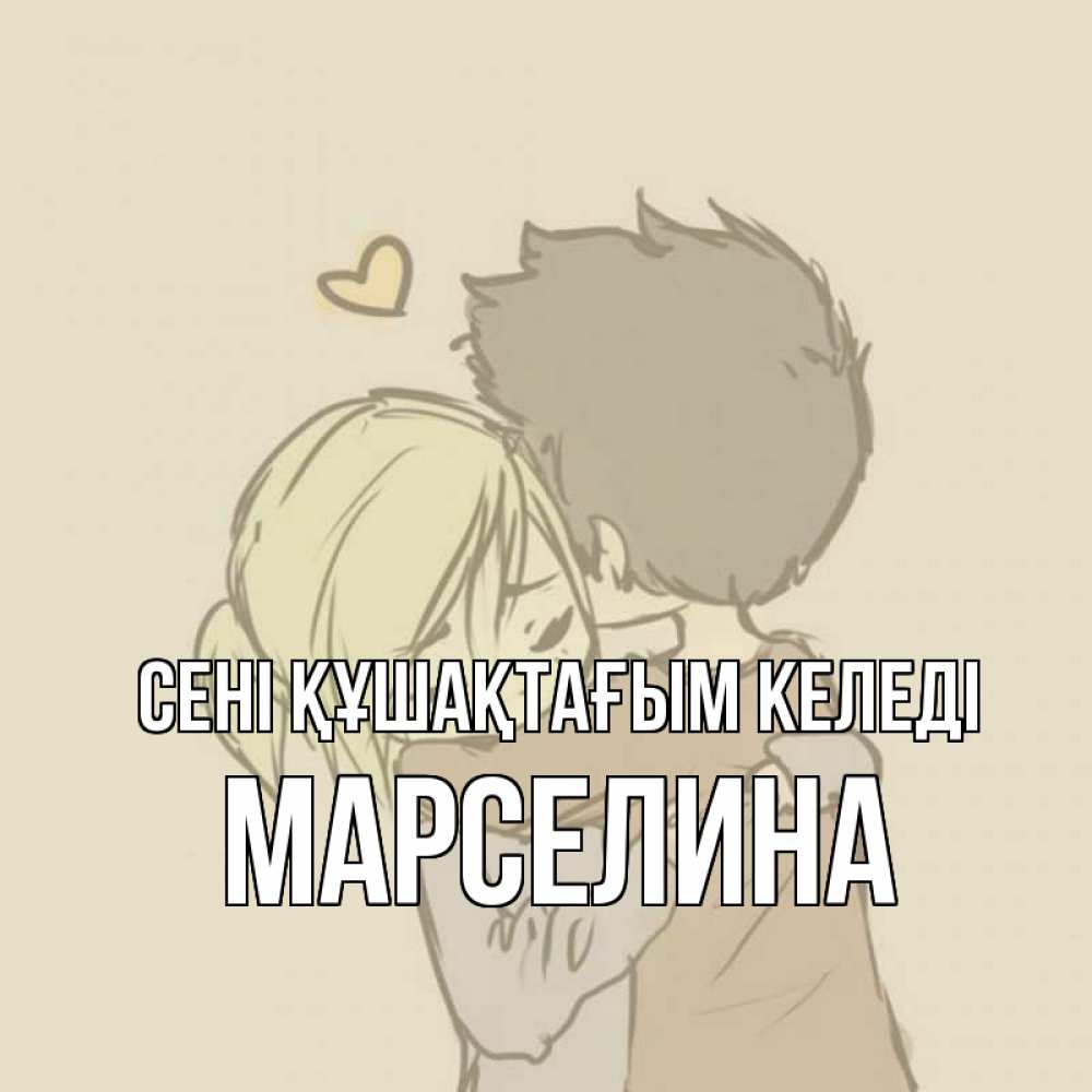 Күн сайын ашық хат с именем, Марселина сені құшақтағым келеді с сердечком рисунок Онлайн тегін жүктеп алу тілектері бар керемет карта 