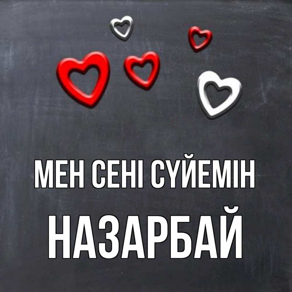 Күн сайын ашық хат с именем, НАЗАРБАЙ Мен сені сүйемін сердечки белые и красные Онлайн тегін жүктеп алу тілектері бар керемет карта 