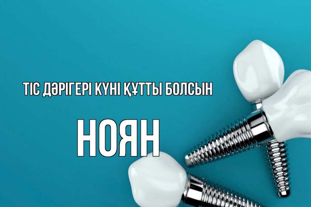 Күн сайын ашық хат с именем, НОЯН Тіс дәрігері күні құтты болсын с днем стоматолога Онлайн тегін жүктеп алу тілектері бар керемет карта 