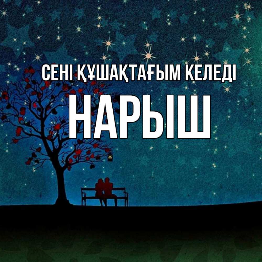 Күн сайын ашық хат с именем, Нарыш сені құшақтағым келеді много звезд Онлайн тегін жүктеп алу тілектері бар керемет карта 