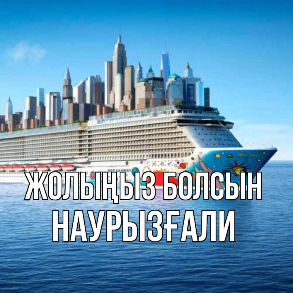 Күн сайын ашық хат с именем, Наурызғали Жолыңыз болсын круизный лайнер с небоскребами Онлайн тегін жүктеп алу тілектері бар керемет карта 