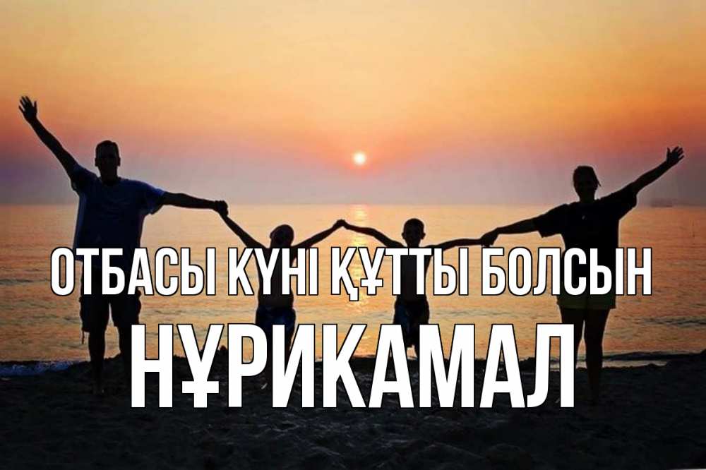 Күн сайын ашық хат с именем, НҰРИКАМАЛ отбасы күні құтты болсын мама, папа, дети, дочка,сын, море, пляж, закат Онлайн тегін жүктеп алу тілектері бар керемет карта 