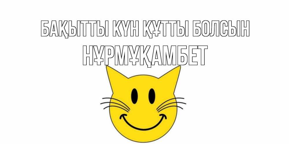 Күн сайын ашық хат с именем, НҰРМҰҚАМБЕТ Бақытты күн құтты болсын кот, улыбка Онлайн тегін жүктеп алу тілектері бар керемет карта 