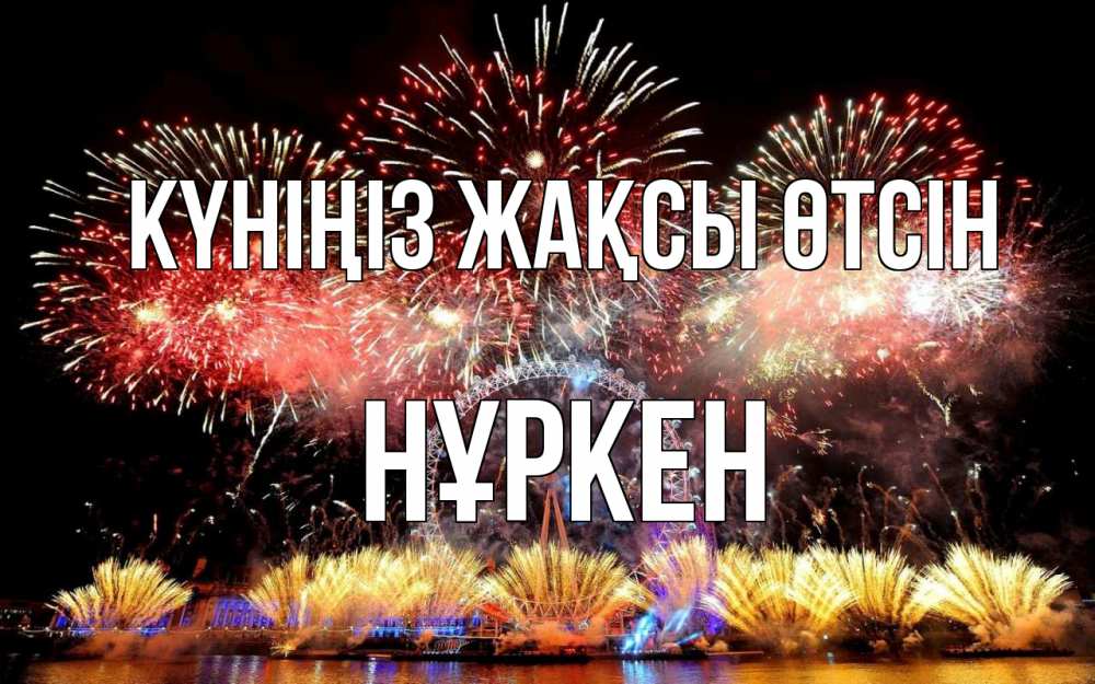 Күн сайын ашық хат с именем, Нұркен Күніңіз жақсы өтсін Фейрверг 2 Онлайн тегін жүктеп алу тілектері бар керемет карта 