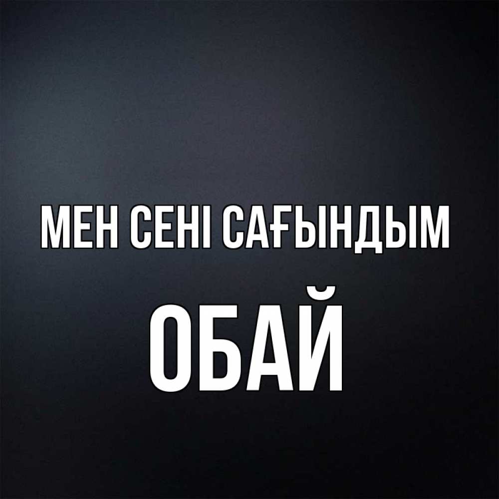 Күн сайын ашық хат с именем, ОБАЙ Мен сені сағындым с подписью Онлайн тегін жүктеп алу тілектері бар керемет карта 