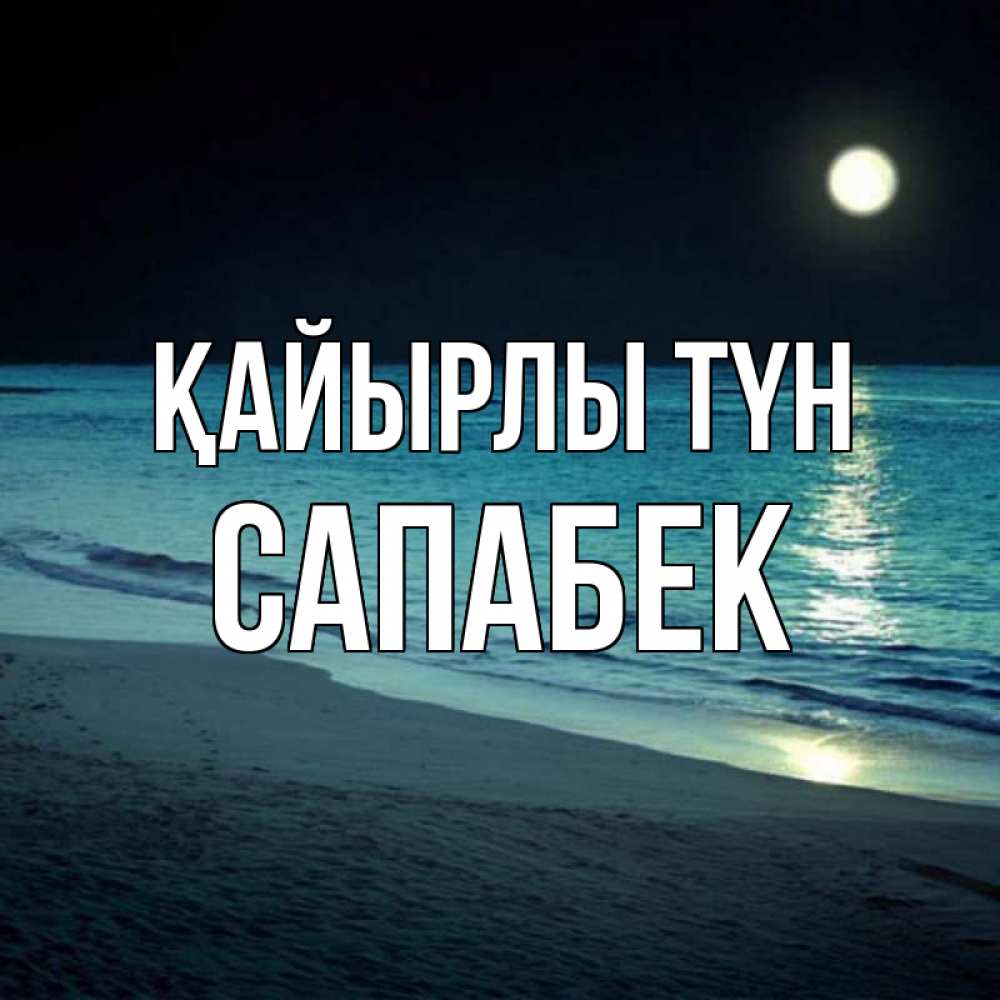 Күн сайын ашық хат с именем, САПАБЕК Қайырлы түн нежное море ночью Онлайн тегін жүктеп алу тілектері бар керемет карта 