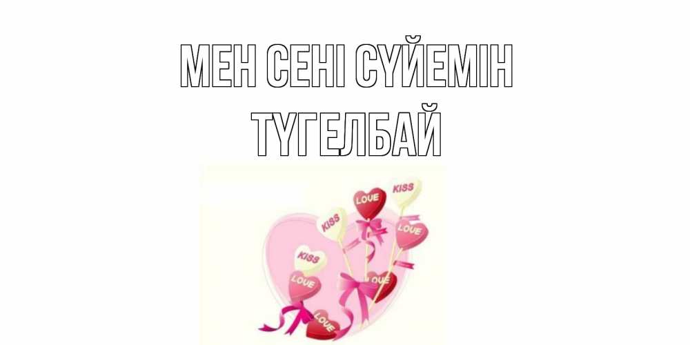 Күн сайын ашық хат с именем, ТҮГЕЛБАЙ Мен сені сүйемін сердце, леденцы Онлайн тегін жүктеп алу тілектері бар керемет карта 