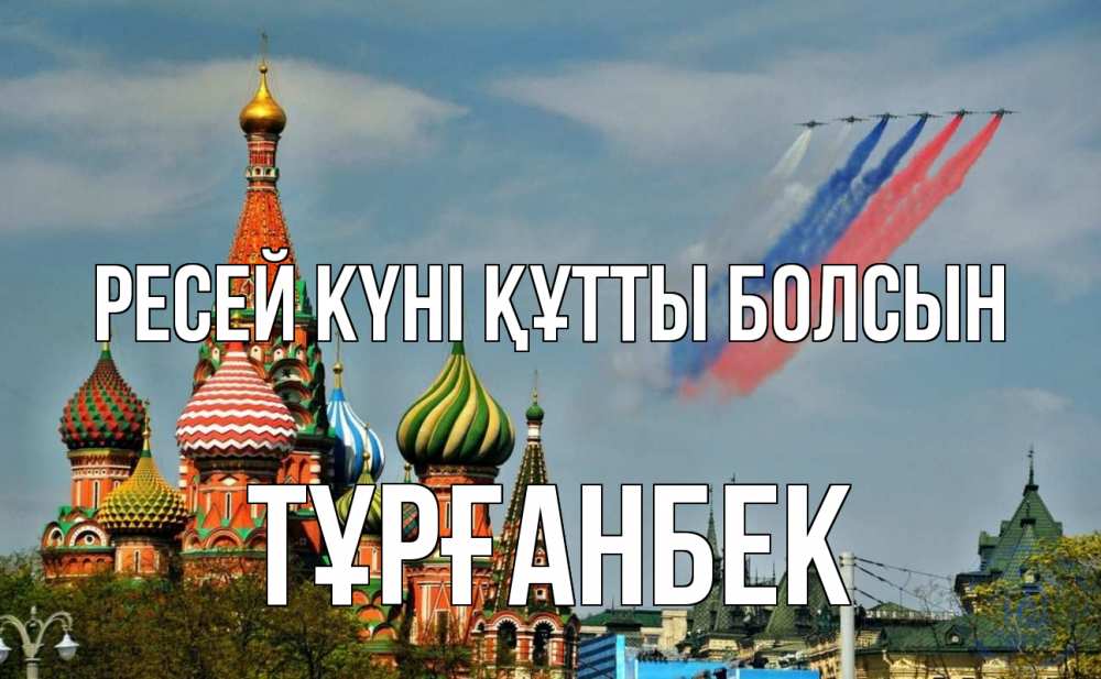 Күн сайын ашық хат с именем, ТҰРҒАНБЕК Ресей күні құтты болсын С днем России Онлайн тегін жүктеп алу тілектері бар керемет карта 