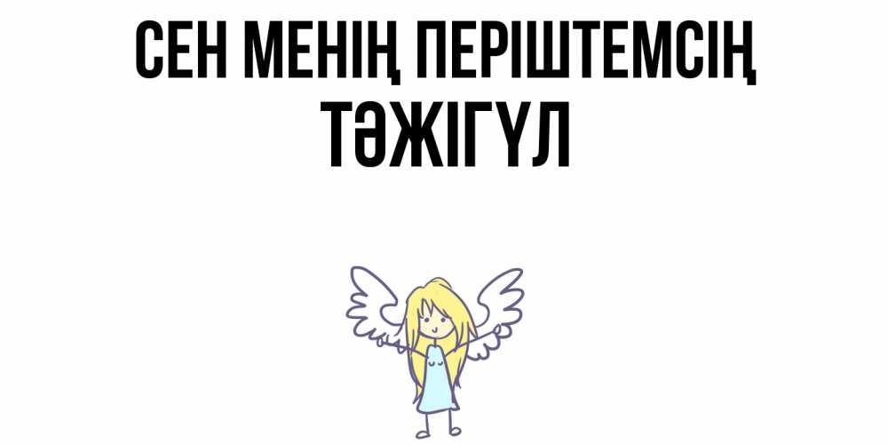 Күн сайын ашық хат с именем, ТӘЖІГҮЛ Сен менің періштемсің ангел Онлайн тегін жүктеп алу тілектері бар керемет карта 