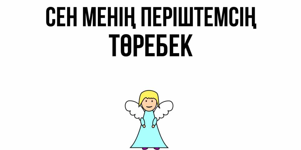Күн сайын ашық хат с именем, ТӨРЕБЕК Сен менің періштемсің ангел Онлайн тегін жүктеп алу тілектері бар керемет карта 