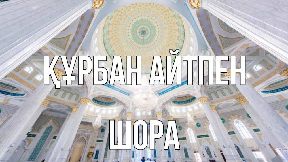 Күн сайын ашық хат с именем, ШОРА Құрбан айтпен мечеть Онлайн тегін жүктеп алу тілектері бар керемет карта 