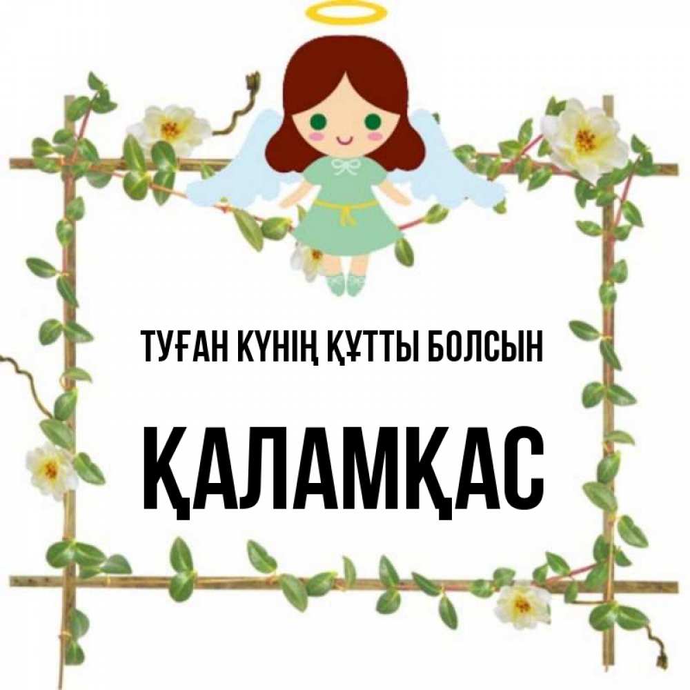 Күн сайын ашық хат с именем, ҚАЛАМҚАС Туған күнің құтты болсын Ангел с нимбом Онлайн тегін жүктеп алу тілектері бар керемет карта 